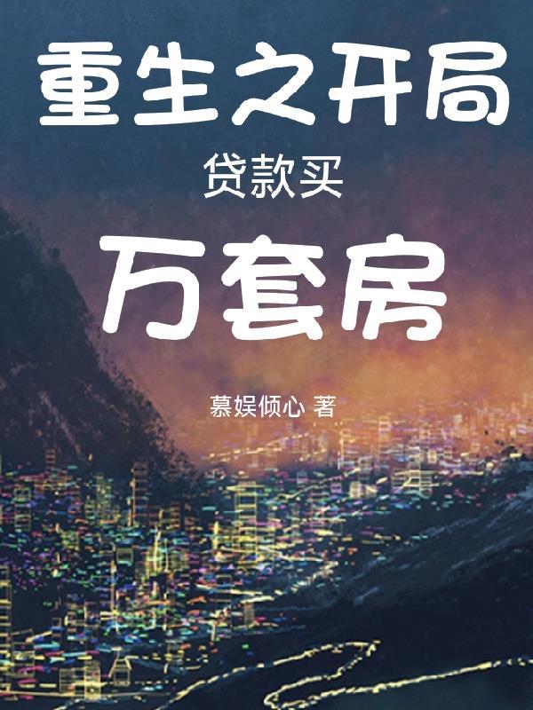 重生之开局贷款买万套房 慕娱倾心